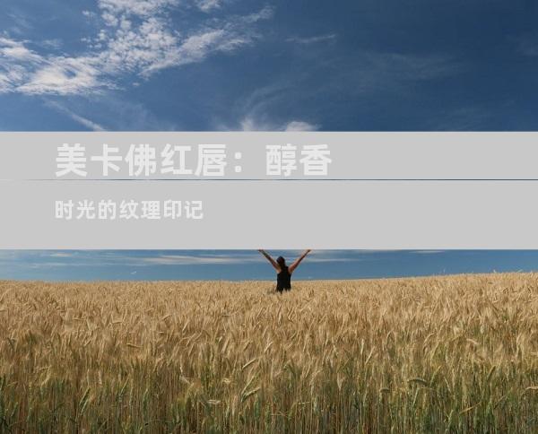 美卡佛红唇：醇香时光的纹理印记