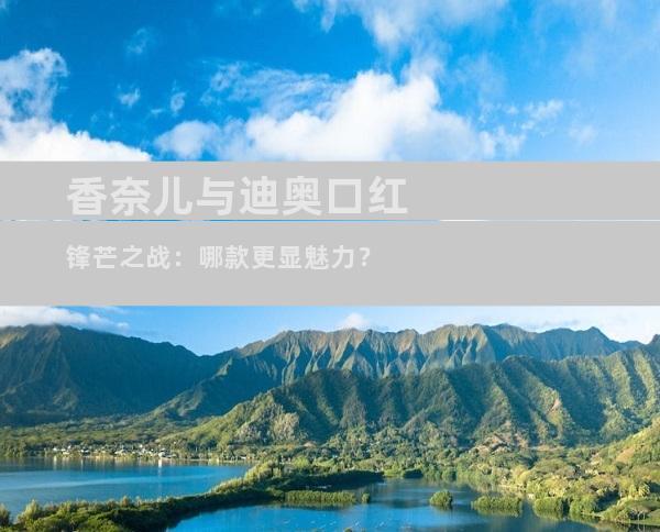 香奈儿与迪奥口红锋芒之战：哪款更显魅力？