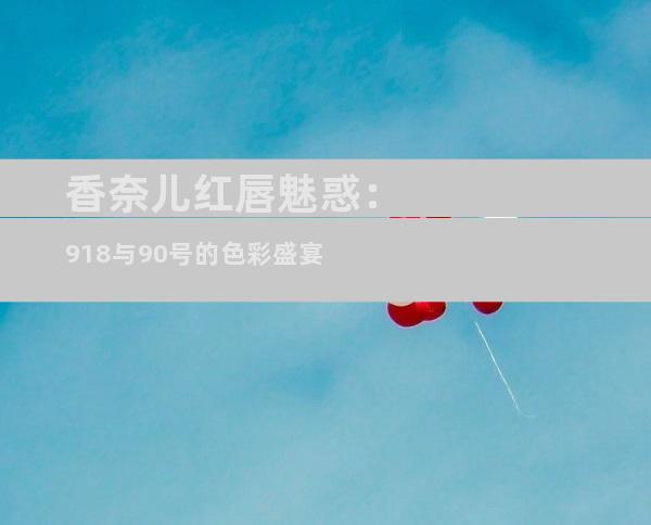 香奈儿红唇魅惑：918与90号的色彩盛宴