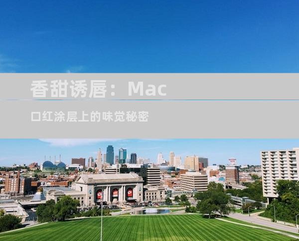 香甜诱唇：Mac口红涂层上的味觉秘密