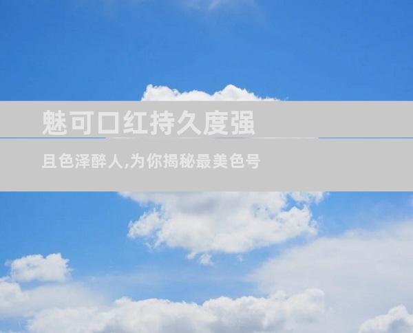 魅可口红持久度强且色泽醉人,为你揭秘最美色号