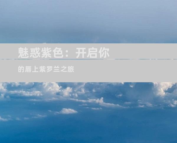 魅惑紫色：开启你的唇上紫罗兰之旅