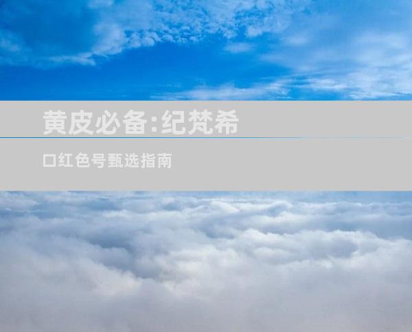 黄皮必备:纪梵希口红色号甄选指南
