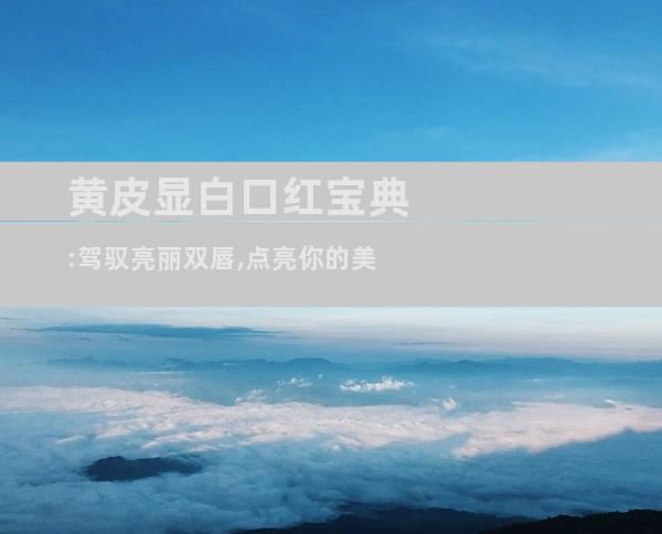 黄皮显白口红宝典:驾驭亮丽双唇,点亮你的美